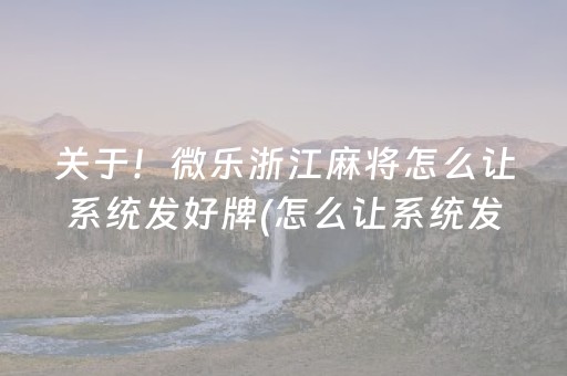 关于！微乐浙江麻将怎么让系统发好牌(怎么让系统发好牌)