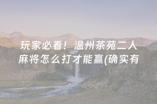 玩家必看！温州茶苑二人麻将怎么打才能赢(确实有挂)