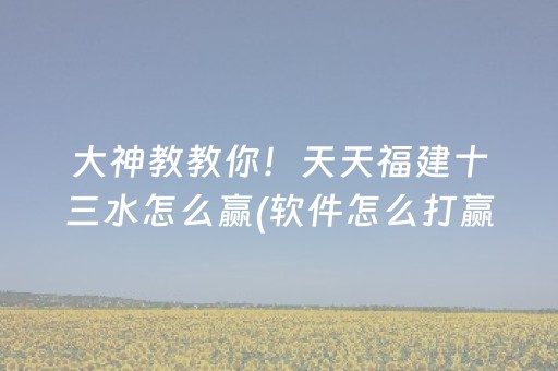 大神教教你！天天福建十三水怎么赢(软件怎么打赢)