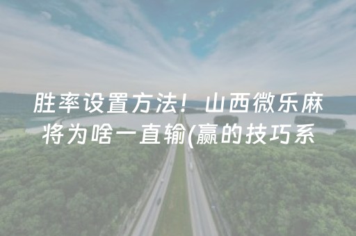 胜率设置方法！山西微乐麻将为啥一直输(赢的技巧系统规律)