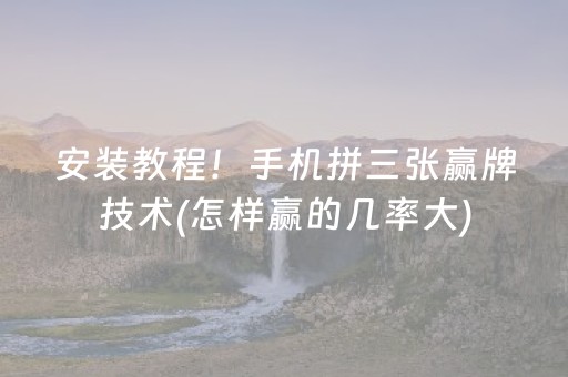 安装教程！手机拼三张赢牌技术(怎样赢的几率大)