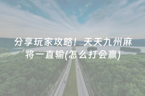 分享玩家攻略！天天九州麻将一直输(怎么打会赢)