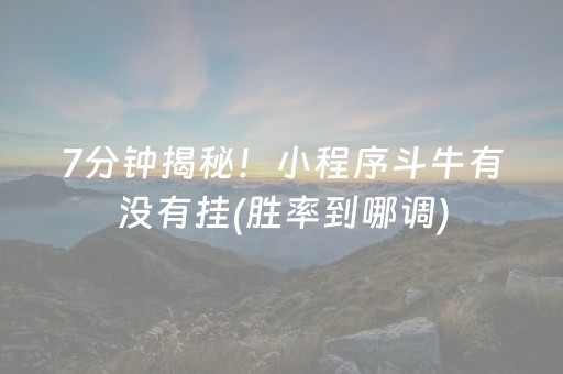 7分钟揭秘！小程序斗牛有没有挂(胜率到哪调)