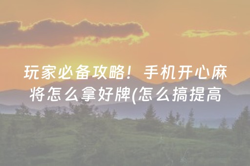 玩家必备攻略！手机开心麻将怎么拿好牌(怎么搞提高胜率)