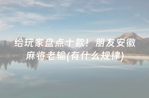 给玩家盘点十款！朋友安徽麻将老输(有什么规律)