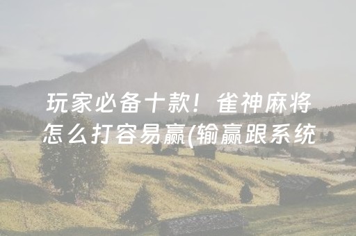 玩家必备十款！雀神麻将怎么打容易赢(输赢跟系统有关系吗)