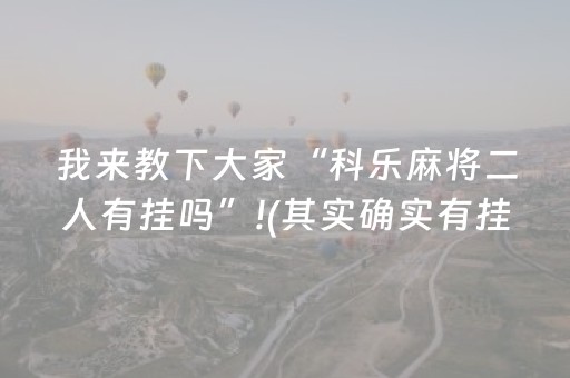 我来教下大家“科乐麻将二人有挂吗”!(其实确实有挂)-抖音