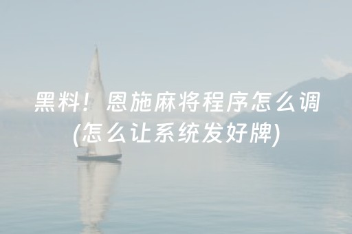 黑料！恩施麻将程序怎么调(怎么让系统发好牌)
