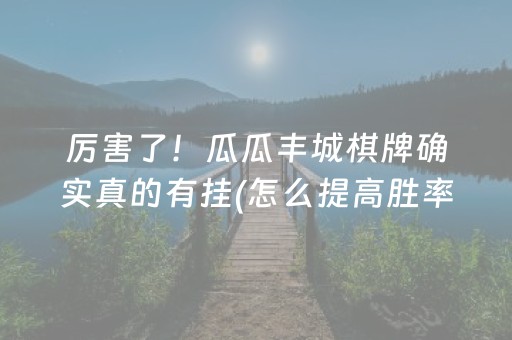 厉害了！瓜瓜丰城棋牌确实真的有挂(怎么提高胜率)