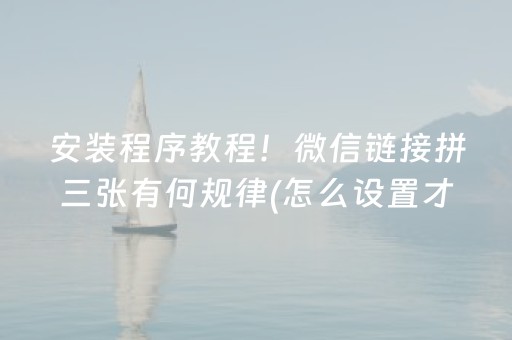 安装程序教程！微信链接拼三张有何规律(怎么设置才能赢)