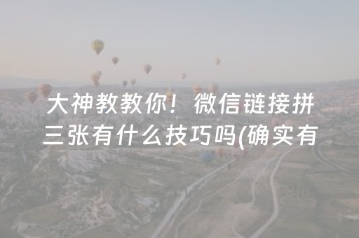 大神教教你！微信链接拼三张有什么技巧吗(确实有挂吗)