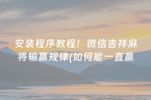 安装程序教程！微信吉祥麻将输赢规律(如何能一直赢)