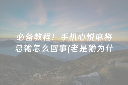 必备教程！手机心悦麻将总输怎么回事(老是输为什么)