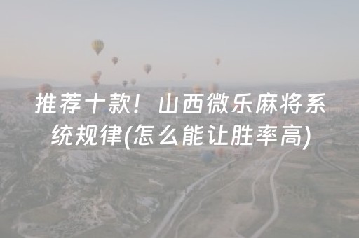 推荐十款！山西微乐麻将系统规律(怎么能让胜率高)