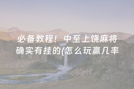 必备教程！中至上饶麻将确实有挂的(怎么玩赢几率大)