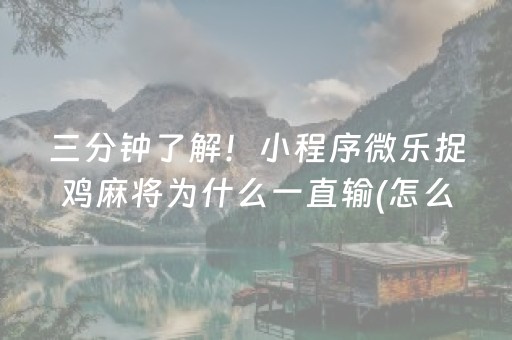 三分钟了解！小程序微乐捉鸡麻将为什么一直输(怎么来好牌)