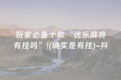 玩家必备十款“优乐麻将有挂吗”!(确实是有挂)-抖音