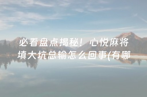 必看盘点揭秘！心悦麻将填大坑总输怎么回事(有哪些猫腻)
