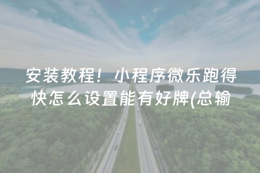 安装教程！小程序微乐跑得快怎么设置能有好牌(总输怎么回事)