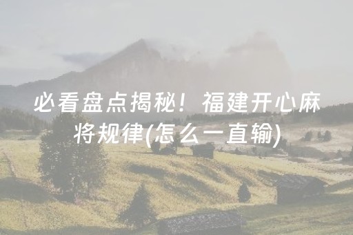 必看盘点揭秘！福建开心麻将规律(怎么一直输)
