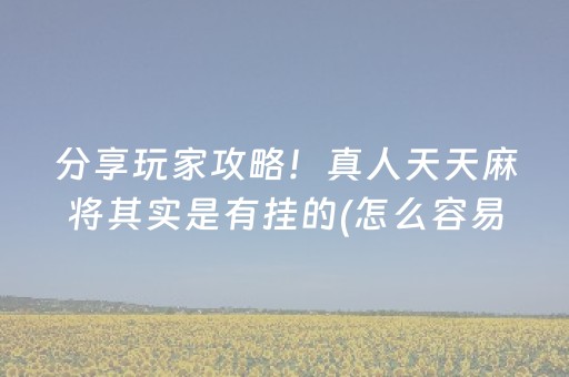 分享玩家攻略！真人天天麻将其实是有挂的(怎么容易赢)