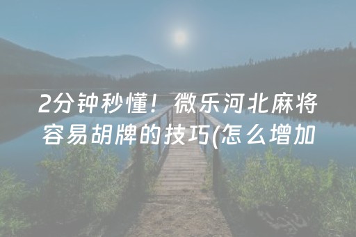 2分钟秒懂！微乐河北麻将容易胡牌的技巧(怎么增加胜率)
