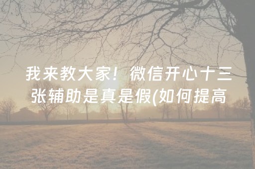 我来教大家！微信开心十三张辅助是真是假(如何提高胡牌率)