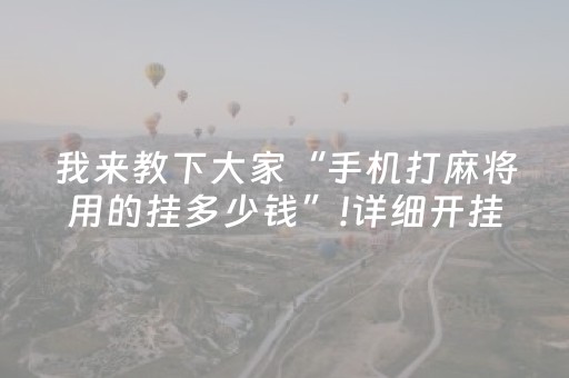 我来教下大家“手机打麻将用的挂多少钱”!详细开挂教程-抖音
