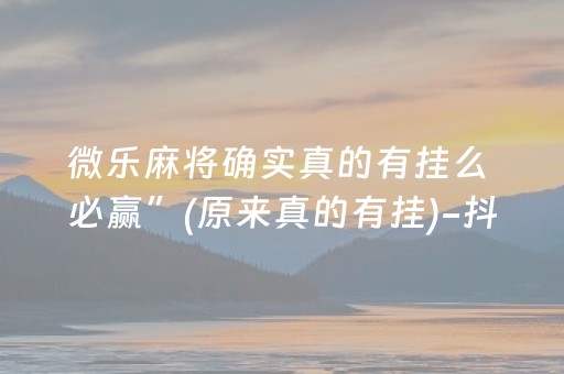 微乐麻将确实真的有挂么 必赢”(原来真的有挂)-抖音