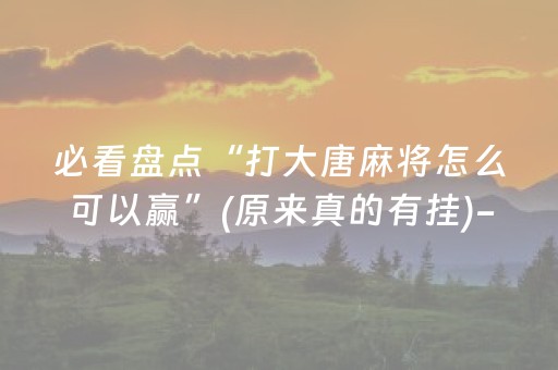 必看盘点“打大唐麻将怎么可以赢”(原来真的有挂)-抖音