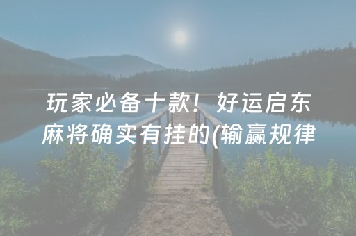 玩家必备十款！好运启东麻将确实有挂的(输赢规律技巧)