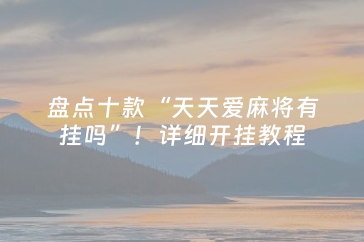 盘点十款“天天爱麻将有挂吗”！详细开挂教程（确实真的有挂)-抖音