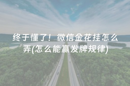 终于懂了！微信金花挂怎么弄(怎么能赢发牌规律)