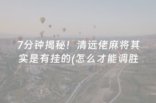 7分钟揭秘！清远佬麻将其实是有挂的(怎么才能调胜率)