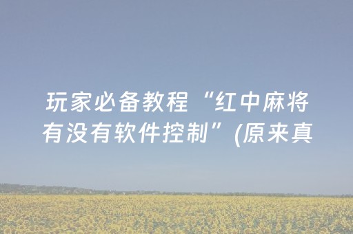 玩家必备教程“红中麻将有没有软件控制”(原来真的有挂)-抖音
