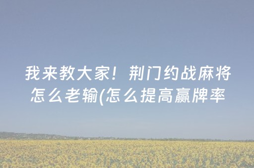 我来教大家！荆门约战麻将怎么老输(怎么提高赢牌率)