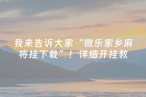 我来告诉大家“微乐家乡麻将挂下载”！详细开挂教程（确实真的有挂)-抖音