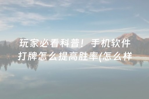 玩家必看科普！手机软件打牌怎么提高胜率(怎么样来好牌)
