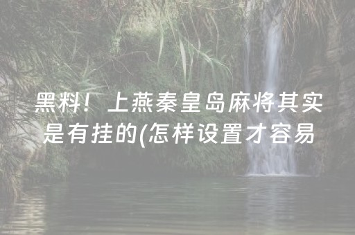 黑料！上燕秦皇岛麻将其实是有挂的(怎样设置才容易赢)
