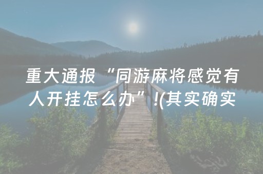 重大通报“同游麻将感觉有人开挂怎么办”!(其实确实有挂)-抖音