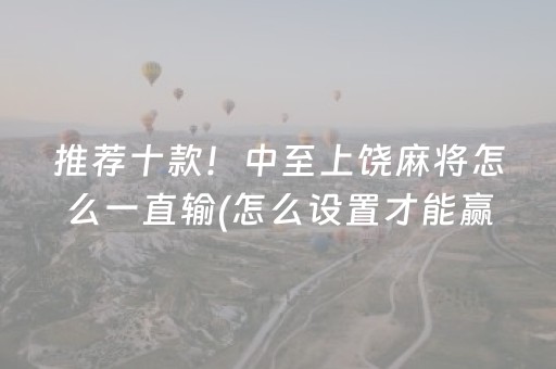 推荐十款！中至上饶麻将怎么一直输(怎么设置才能赢)