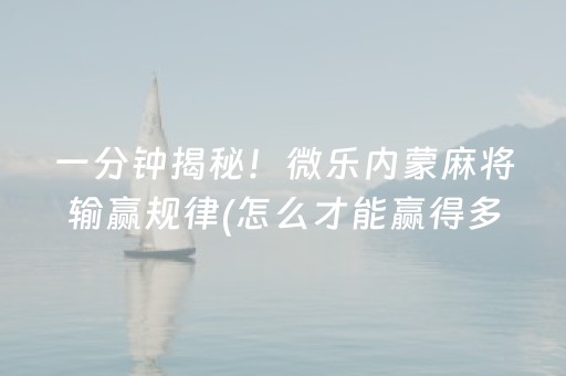 一分钟揭秘！微乐内蒙麻将输赢规律(怎么才能赢得多)
