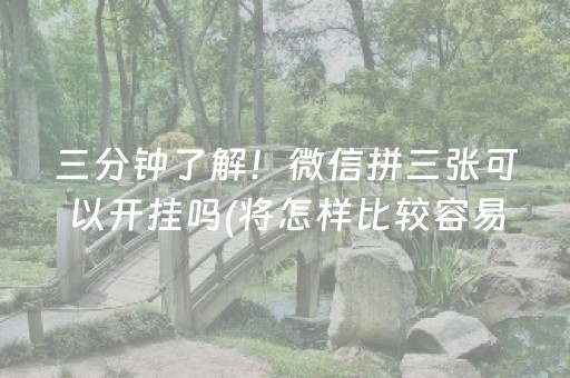 三分钟了解！微信拼三张可以开挂吗(将怎样比较容易赢)
