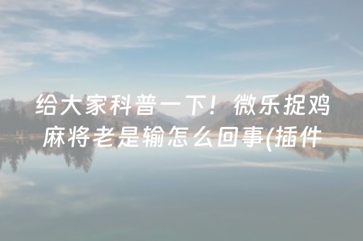 给大家科普一下！微乐捉鸡麻将老是输怎么回事(插件购买输赢规律)
