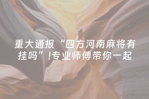 重大通报“四方河南麻将有挂吗”!专业师傅带你一起了解（详细教程）-抖音