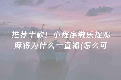 推荐十款！小程序微乐捉鸡麻将为什么一直输(怎么可以赢)