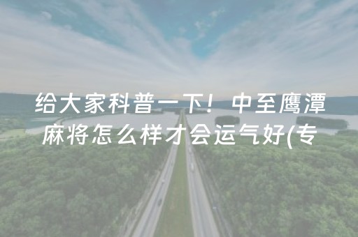 给大家科普一下！中至鹰潭麻将怎么样才会运气好(专用神器胡牌技巧)