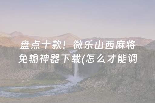 盘点十款！微乐山西麻将免输神器下载(怎么才能调胜率)