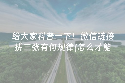 给大家科普一下！微信链接拼三张有何规律(怎么才能赢得多)