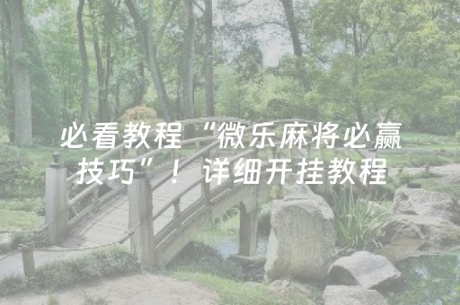 必看教程“微乐麻将必赢技巧”！详细开挂教程（确实真的有挂)-抖音
